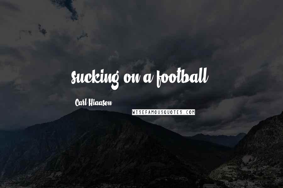 Carl Hiaasen Quotes: sucking on a football.