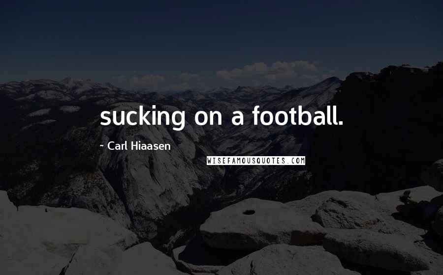 Carl Hiaasen Quotes: sucking on a football.