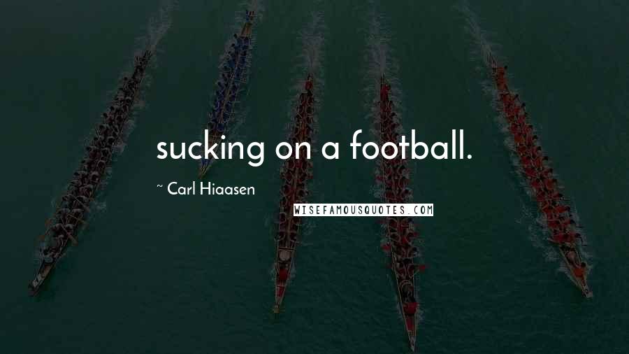 Carl Hiaasen Quotes: sucking on a football.