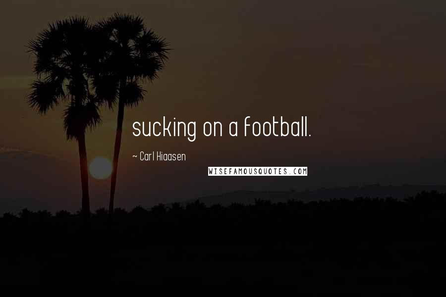 Carl Hiaasen Quotes: sucking on a football.