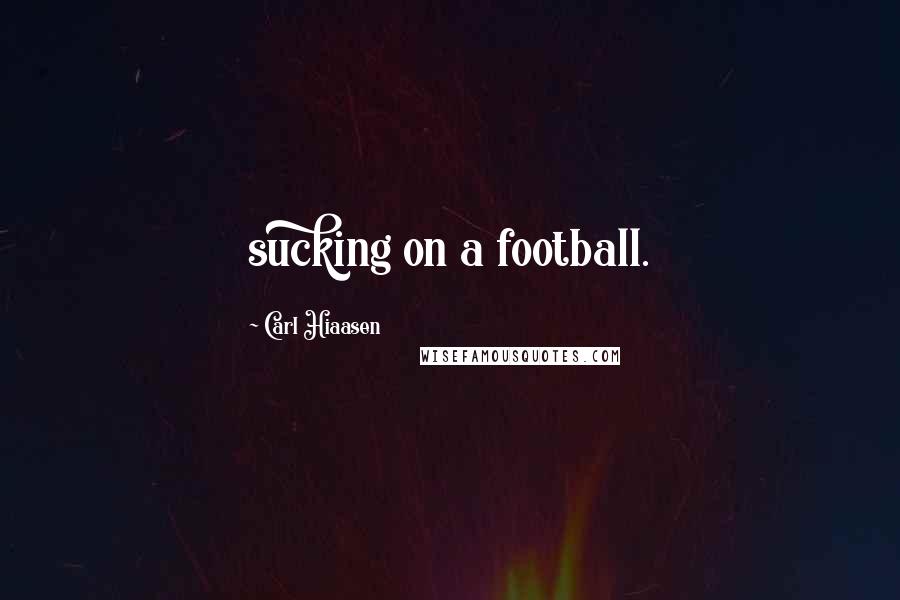 Carl Hiaasen Quotes: sucking on a football.