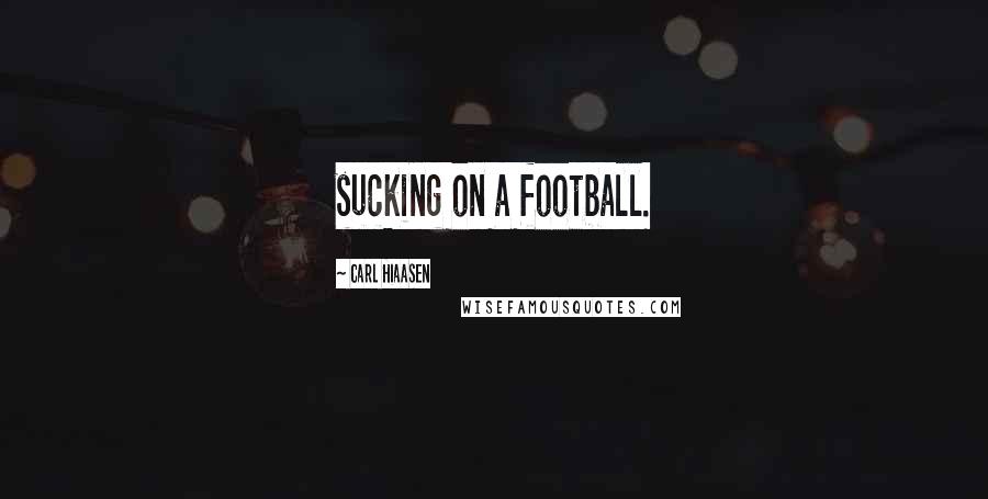 Carl Hiaasen Quotes: sucking on a football.