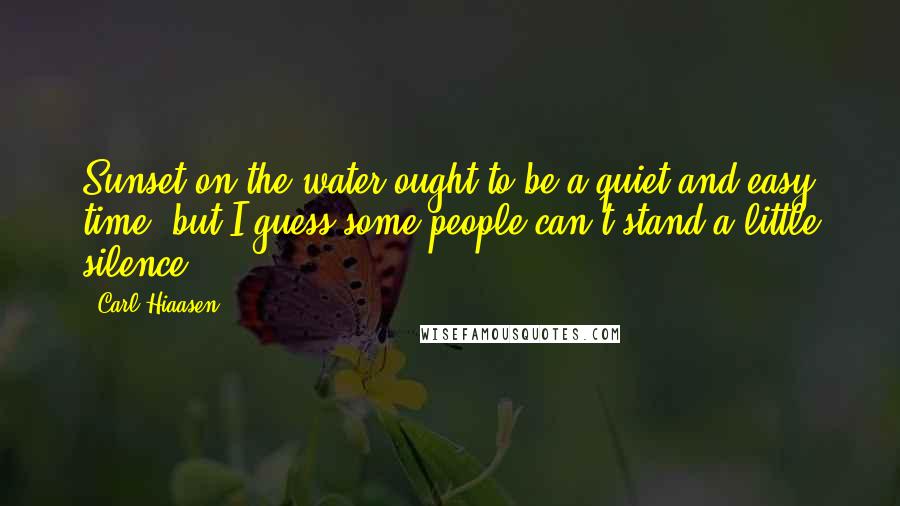 Carl Hiaasen Quotes: Sunset on the water ought to be a quiet and easy time, but I guess some people can't stand a little silence.