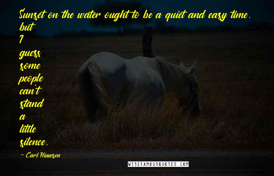 Carl Hiaasen Quotes: Sunset on the water ought to be a quiet and easy time, but I guess some people can't stand a little silence.