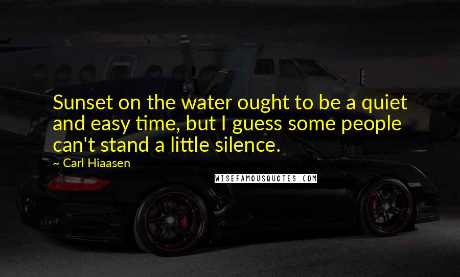 Carl Hiaasen Quotes: Sunset on the water ought to be a quiet and easy time, but I guess some people can't stand a little silence.