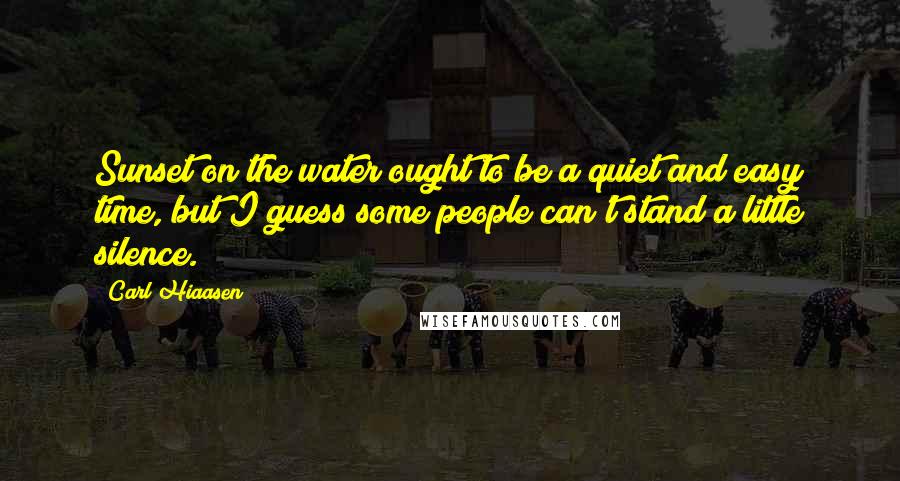 Carl Hiaasen Quotes: Sunset on the water ought to be a quiet and easy time, but I guess some people can't stand a little silence.