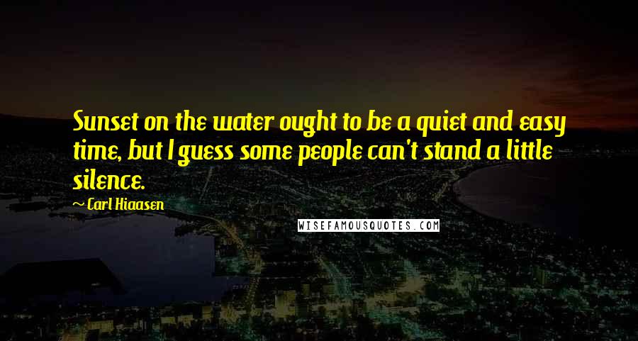 Carl Hiaasen Quotes: Sunset on the water ought to be a quiet and easy time, but I guess some people can't stand a little silence.