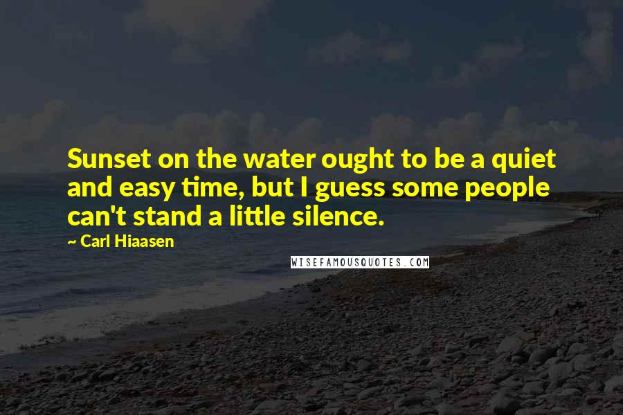 Carl Hiaasen Quotes: Sunset on the water ought to be a quiet and easy time, but I guess some people can't stand a little silence.