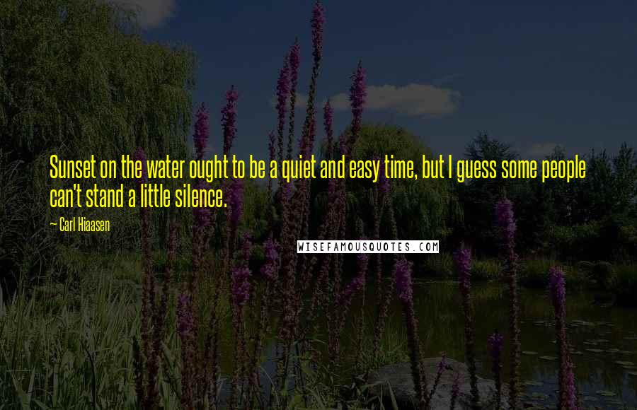 Carl Hiaasen Quotes: Sunset on the water ought to be a quiet and easy time, but I guess some people can't stand a little silence.