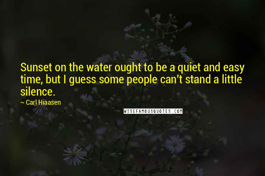 Carl Hiaasen Quotes: Sunset on the water ought to be a quiet and easy time, but I guess some people can't stand a little silence.