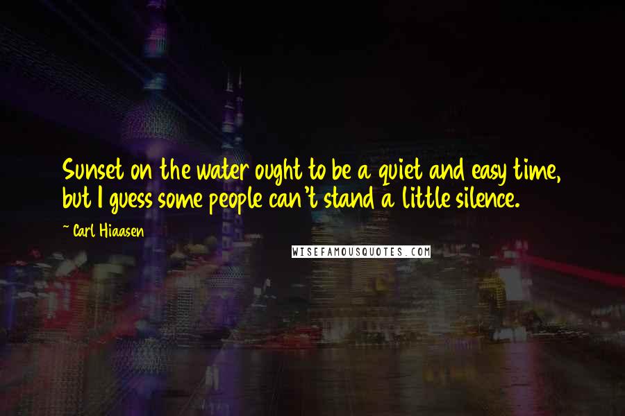 Carl Hiaasen Quotes: Sunset on the water ought to be a quiet and easy time, but I guess some people can't stand a little silence.