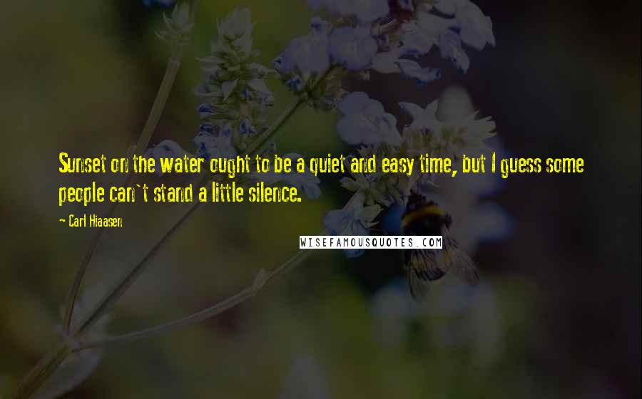 Carl Hiaasen Quotes: Sunset on the water ought to be a quiet and easy time, but I guess some people can't stand a little silence.