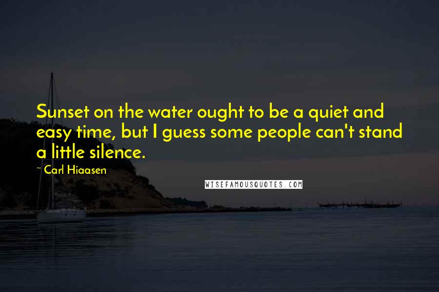 Carl Hiaasen Quotes: Sunset on the water ought to be a quiet and easy time, but I guess some people can't stand a little silence.