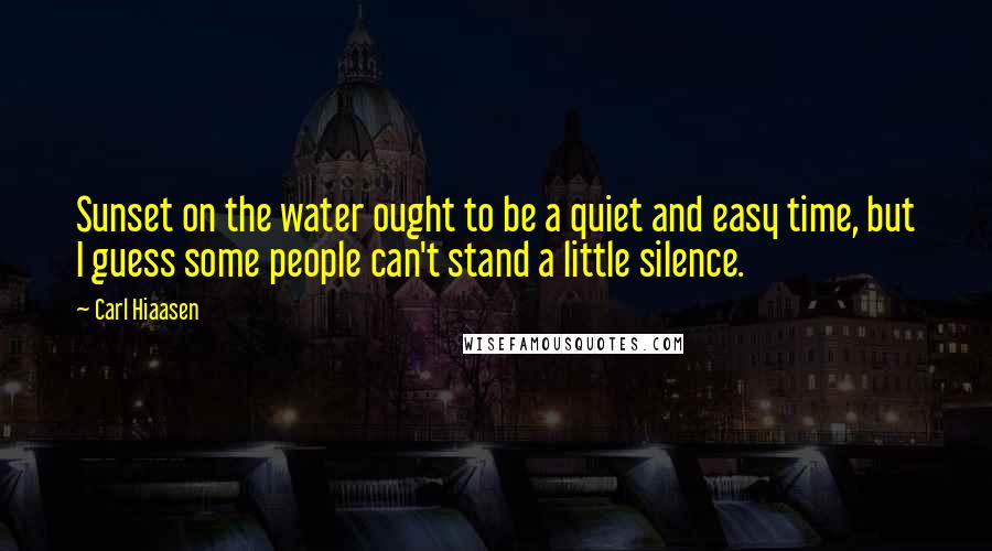 Carl Hiaasen Quotes: Sunset on the water ought to be a quiet and easy time, but I guess some people can't stand a little silence.