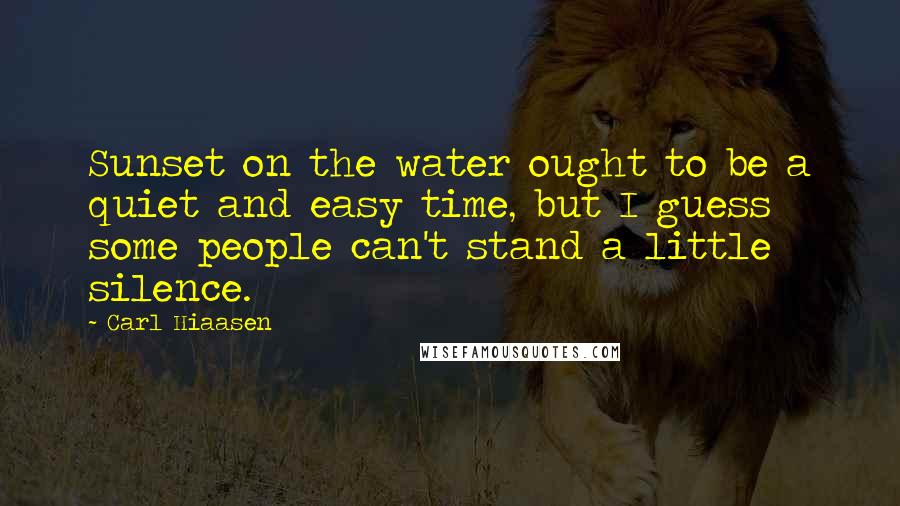 Carl Hiaasen Quotes: Sunset on the water ought to be a quiet and easy time, but I guess some people can't stand a little silence.