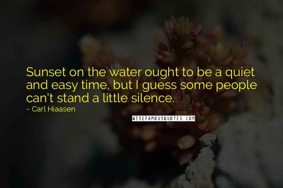 Carl Hiaasen Quotes: Sunset on the water ought to be a quiet and easy time, but I guess some people can't stand a little silence.