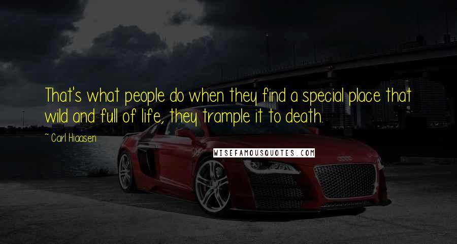 Carl Hiaasen Quotes: That's what people do when they find a special place that wild and full of life, they trample it to death.