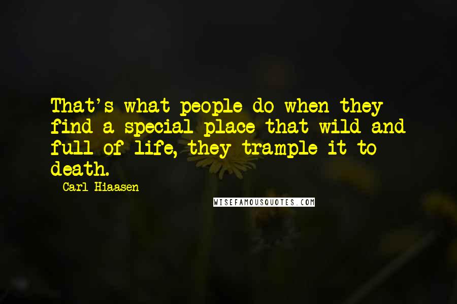 Carl Hiaasen Quotes: That's what people do when they find a special place that wild and full of life, they trample it to death.