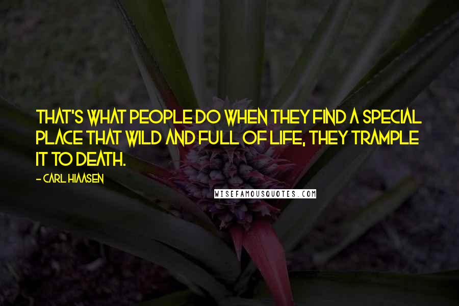 Carl Hiaasen Quotes: That's what people do when they find a special place that wild and full of life, they trample it to death.