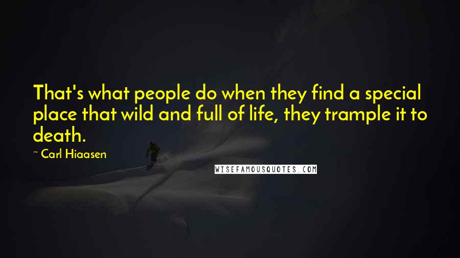 Carl Hiaasen Quotes: That's what people do when they find a special place that wild and full of life, they trample it to death.