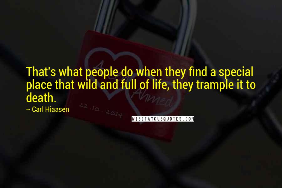 Carl Hiaasen Quotes: That's what people do when they find a special place that wild and full of life, they trample it to death.