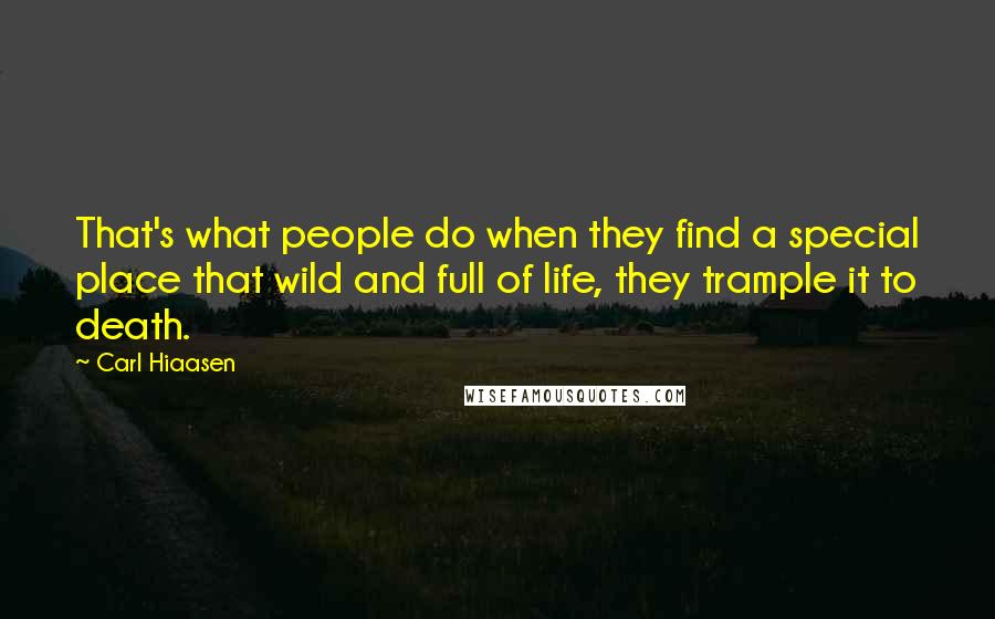 Carl Hiaasen Quotes: That's what people do when they find a special place that wild and full of life, they trample it to death.