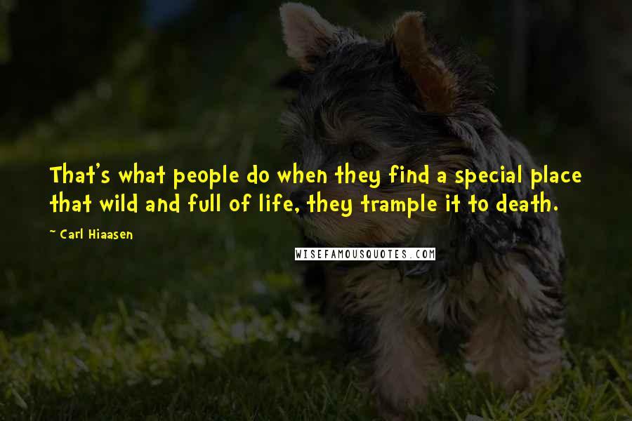 Carl Hiaasen Quotes: That's what people do when they find a special place that wild and full of life, they trample it to death.