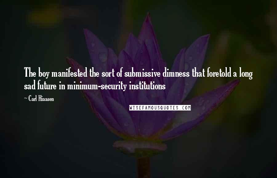 Carl Hiaasen Quotes: The boy manifested the sort of submissive dimness that foretold a long sad future in minimum-security institutions
