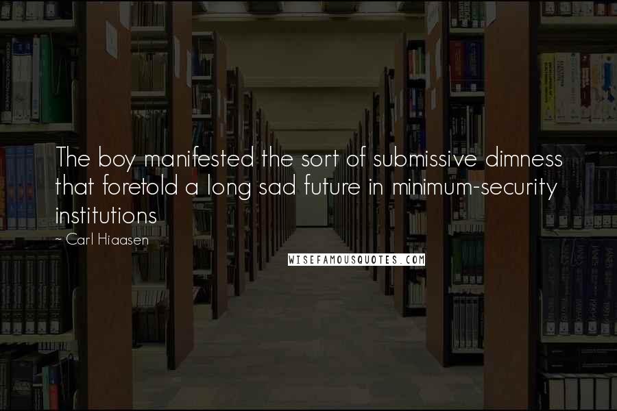 Carl Hiaasen Quotes: The boy manifested the sort of submissive dimness that foretold a long sad future in minimum-security institutions