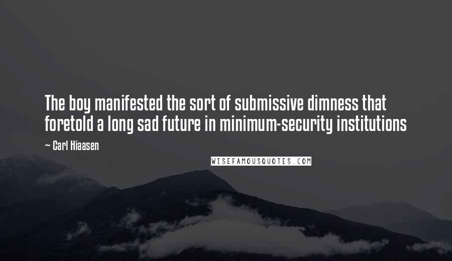 Carl Hiaasen Quotes: The boy manifested the sort of submissive dimness that foretold a long sad future in minimum-security institutions