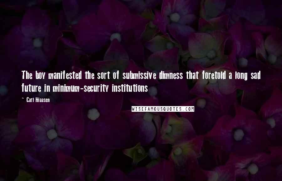 Carl Hiaasen Quotes: The boy manifested the sort of submissive dimness that foretold a long sad future in minimum-security institutions