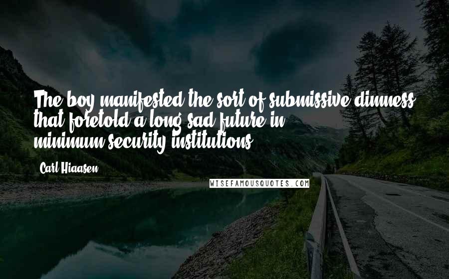 Carl Hiaasen Quotes: The boy manifested the sort of submissive dimness that foretold a long sad future in minimum-security institutions