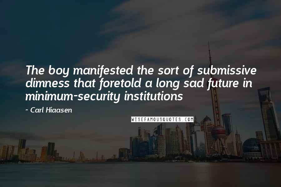 Carl Hiaasen Quotes: The boy manifested the sort of submissive dimness that foretold a long sad future in minimum-security institutions