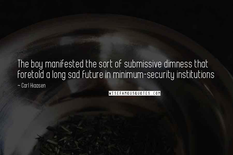 Carl Hiaasen Quotes: The boy manifested the sort of submissive dimness that foretold a long sad future in minimum-security institutions