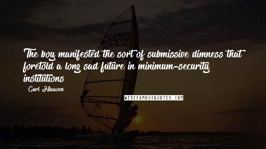 Carl Hiaasen Quotes: The boy manifested the sort of submissive dimness that foretold a long sad future in minimum-security institutions