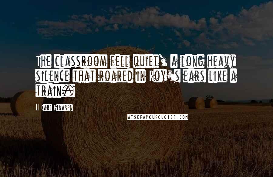 Carl Hiaasen Quotes: The classroom fell quiet, a long heavy silence that roared in Roy's ears like a train.