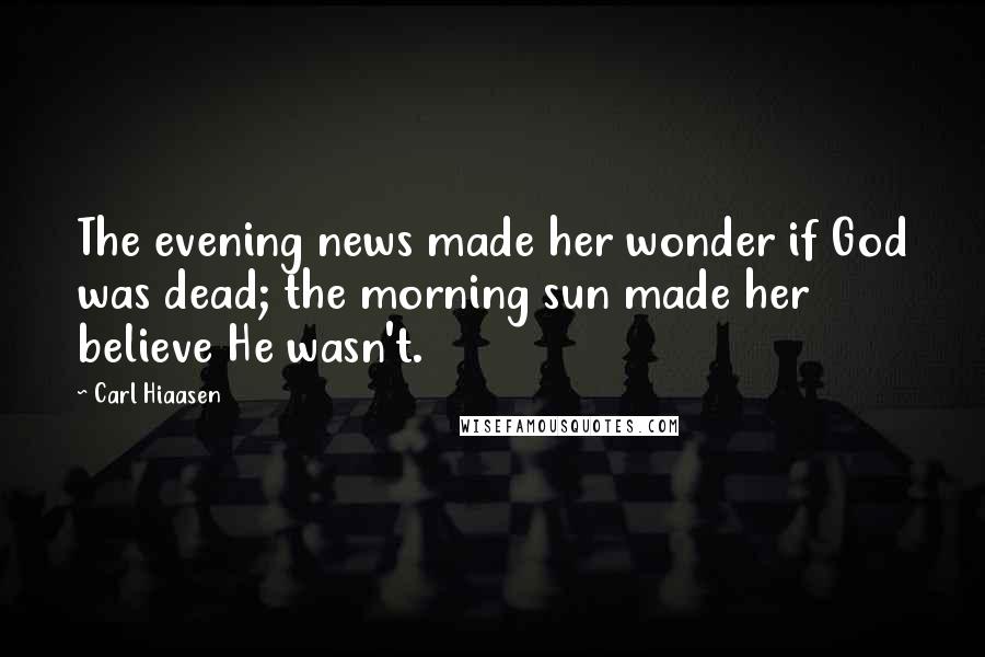 Carl Hiaasen Quotes: The evening news made her wonder if God was dead; the morning sun made her believe He wasn't.