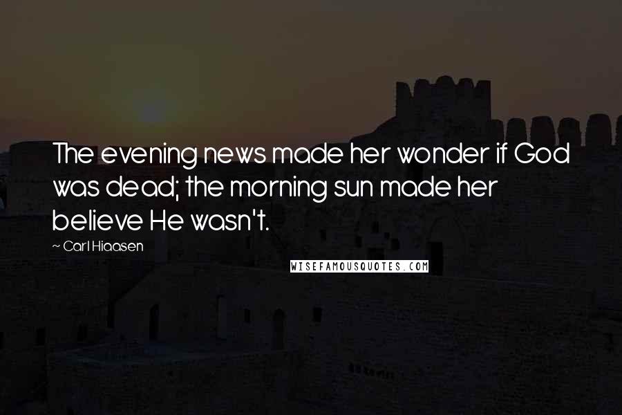 Carl Hiaasen Quotes: The evening news made her wonder if God was dead; the morning sun made her believe He wasn't.