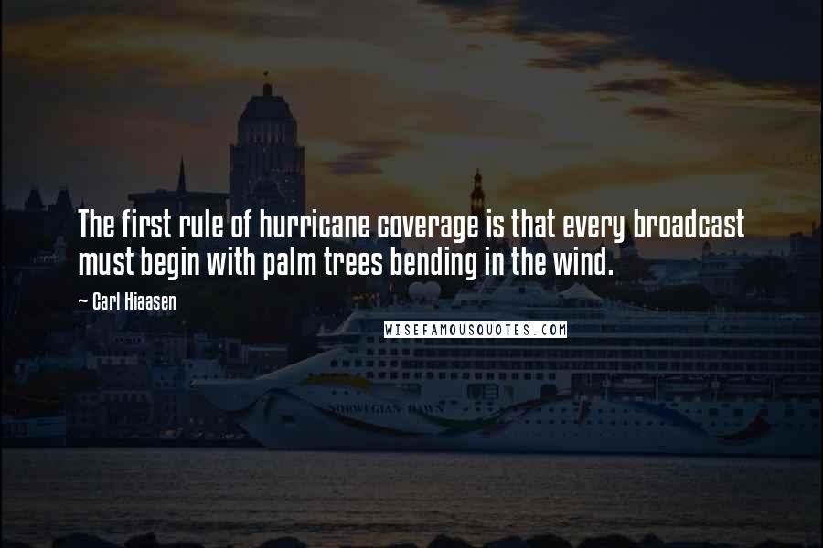 Carl Hiaasen Quotes: The first rule of hurricane coverage is that every broadcast must begin with palm trees bending in the wind.