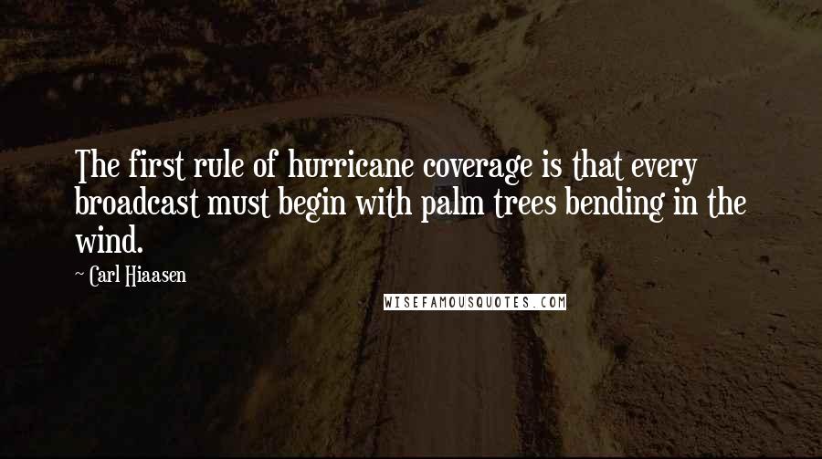 Carl Hiaasen Quotes: The first rule of hurricane coverage is that every broadcast must begin with palm trees bending in the wind.