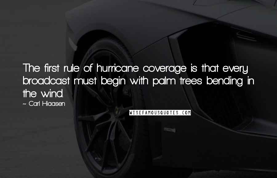 Carl Hiaasen Quotes: The first rule of hurricane coverage is that every broadcast must begin with palm trees bending in the wind.