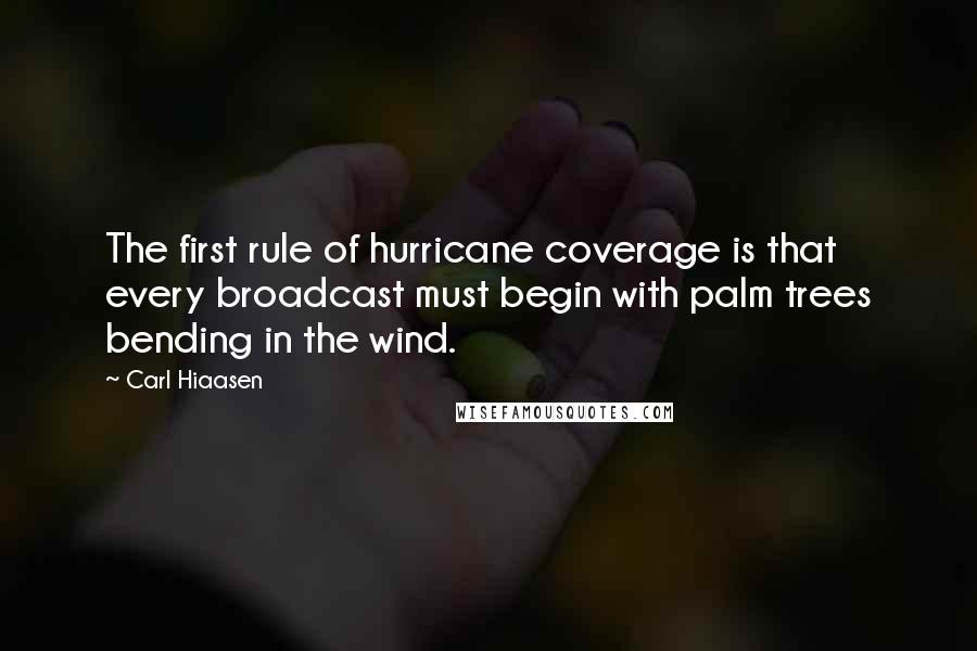 Carl Hiaasen Quotes: The first rule of hurricane coverage is that every broadcast must begin with palm trees bending in the wind.