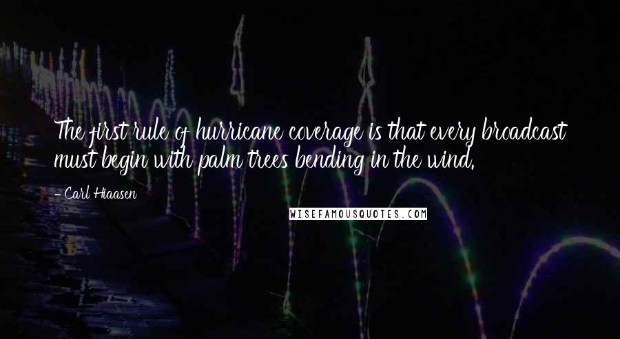 Carl Hiaasen Quotes: The first rule of hurricane coverage is that every broadcast must begin with palm trees bending in the wind.