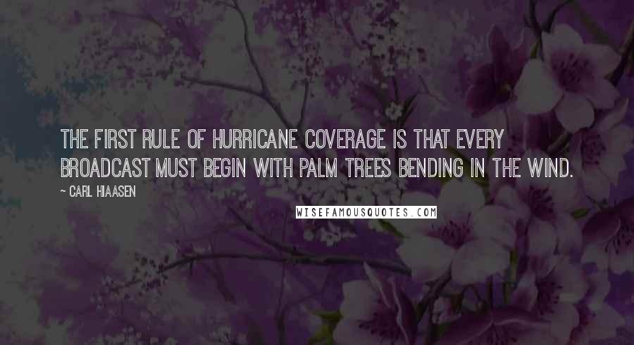 Carl Hiaasen Quotes: The first rule of hurricane coverage is that every broadcast must begin with palm trees bending in the wind.