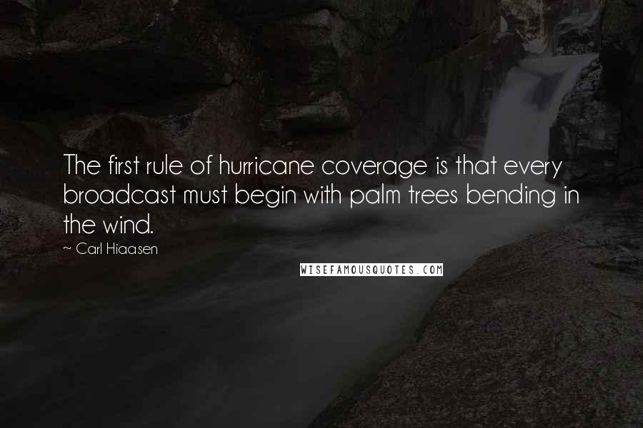 Carl Hiaasen Quotes: The first rule of hurricane coverage is that every broadcast must begin with palm trees bending in the wind.