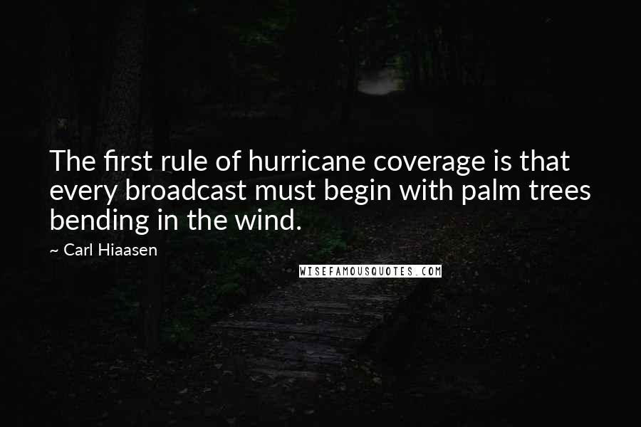 Carl Hiaasen Quotes: The first rule of hurricane coverage is that every broadcast must begin with palm trees bending in the wind.