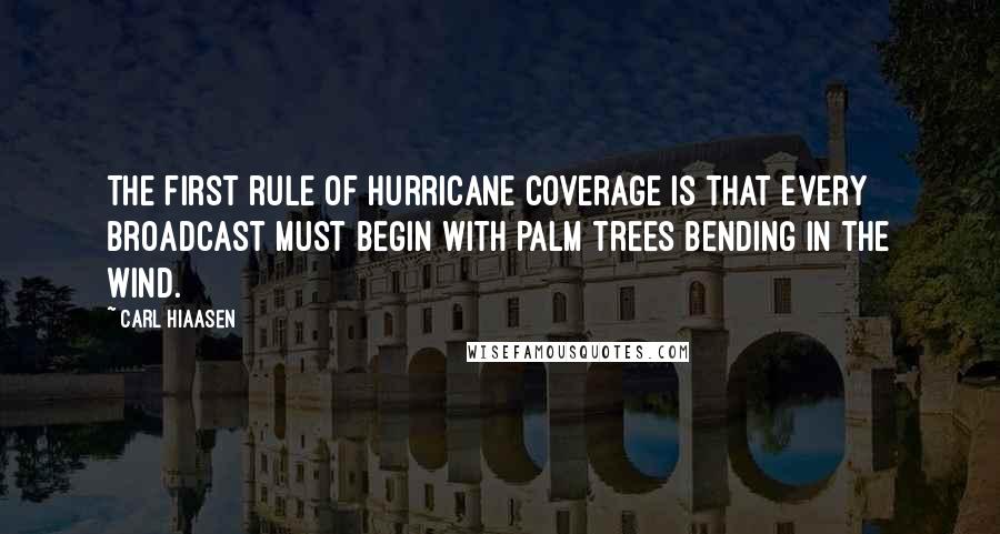 Carl Hiaasen Quotes: The first rule of hurricane coverage is that every broadcast must begin with palm trees bending in the wind.