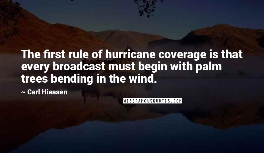 Carl Hiaasen Quotes: The first rule of hurricane coverage is that every broadcast must begin with palm trees bending in the wind.