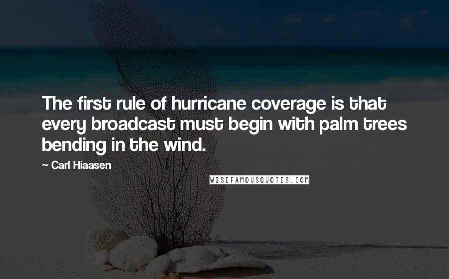 Carl Hiaasen Quotes: The first rule of hurricane coverage is that every broadcast must begin with palm trees bending in the wind.