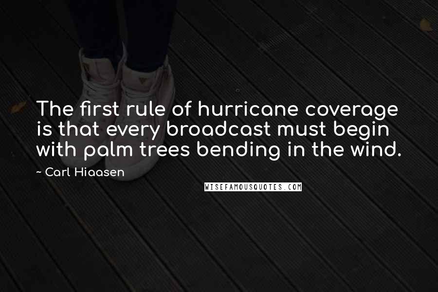 Carl Hiaasen Quotes: The first rule of hurricane coverage is that every broadcast must begin with palm trees bending in the wind.